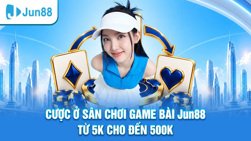 Cược ở sân chơi game bài casino online Jun88 từ 5k cho đến 500k