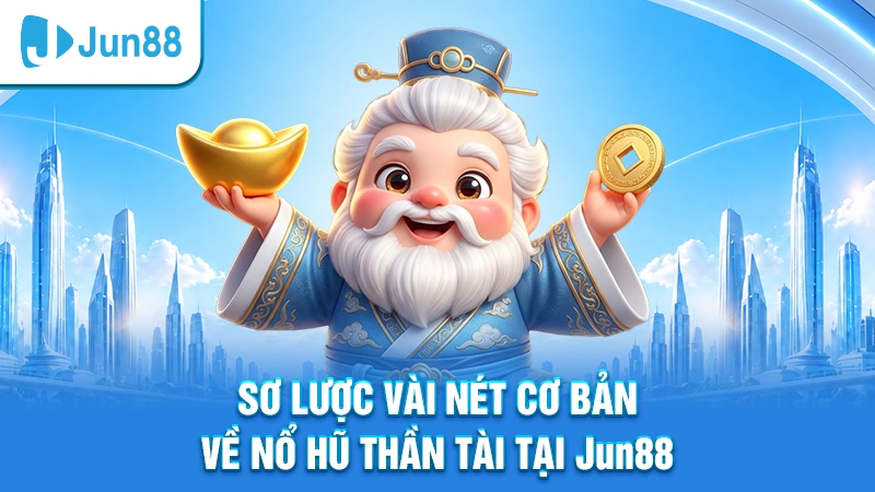Sơ lược vài nét cơ bản về nổ hũ thần tài tại Jun88